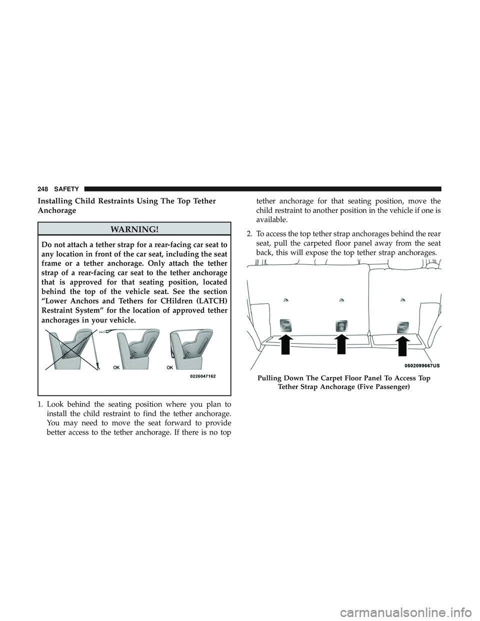 DODGE DURANGO 2018 Owners Manual Installing Child Restraints Using The Top Tether
Anchorage
WARNING!
Do not attach a tether strap for a rear-facing car seat to
any location in front of the car seat, including the seat
frame or a teth DODGE DURANGO 2018 Owners Manual Installing Child Restraints Using The Top Tether
Anchorage
WARNING!
Do not attach a tether strap for a rear-facing car seat to
any location in front of the car seat, including the seat
frame or a teth
