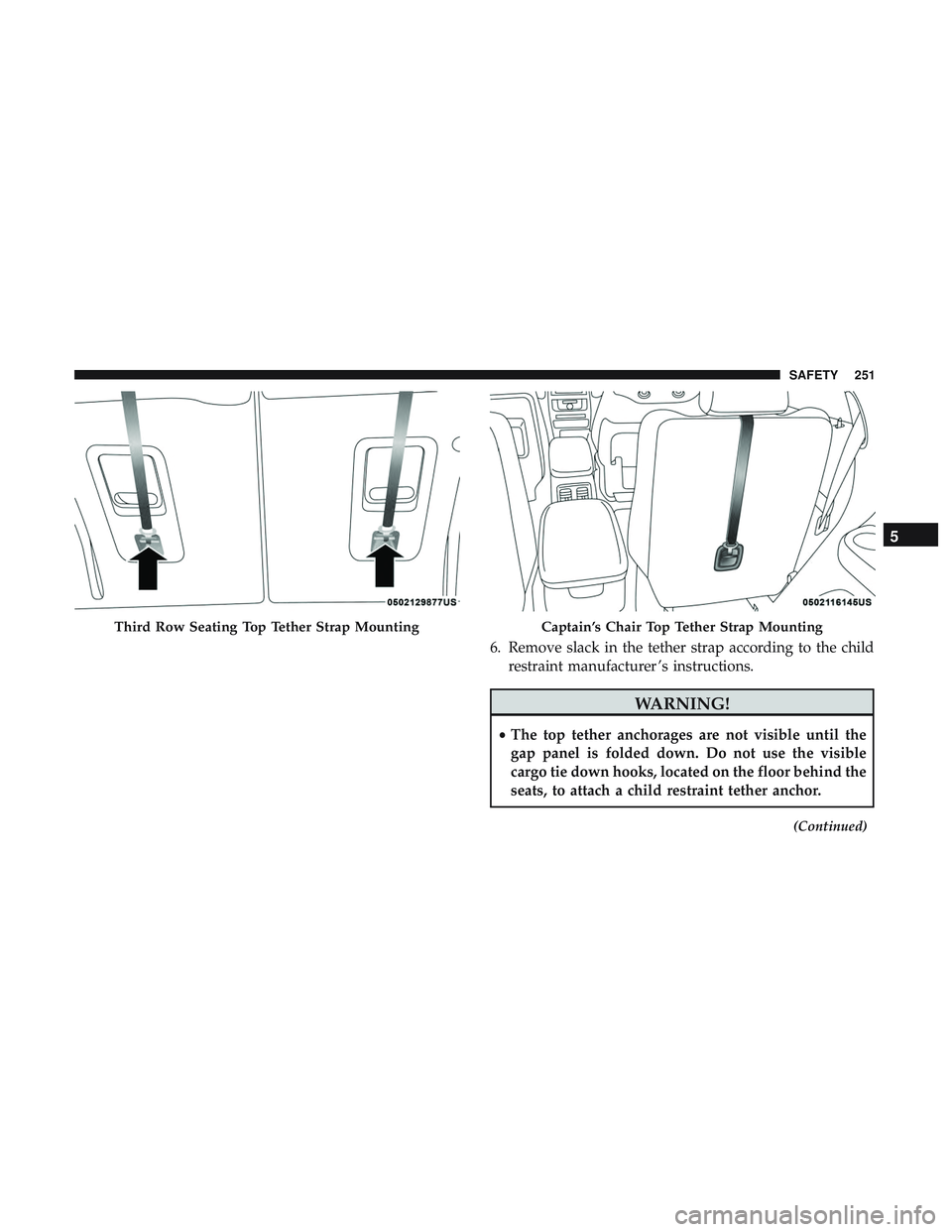 DODGE DURANGO 2018 Owners Manual 6. Remove slack in the tether strap according to the childrestraint manufacturer ’s instructions.
WARNING!
•The top tether anchorages are not visible until the
gap panel is folded down. Do not use DODGE DURANGO 2018 Owners Manual 6. Remove slack in the tether strap according to the childrestraint manufacturer ’s instructions.
WARNING!
•The top tether anchorages are not visible until the
gap panel is folded down. Do not use