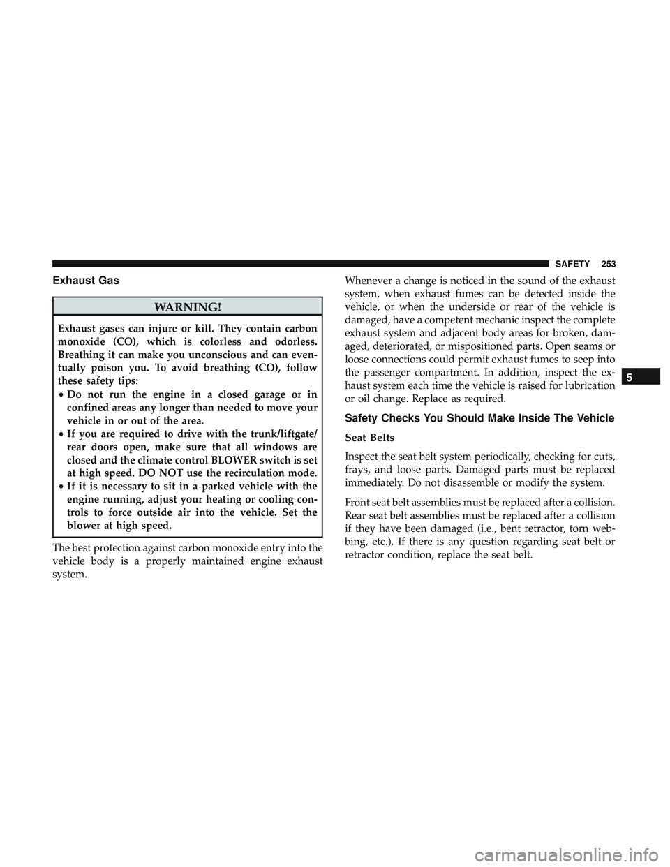 DODGE DURANGO 2018 Service Manual Exhaust Gas
WARNING!
Exhaust gases can injure or kill. They contain carbon
monoxide (CO), which is colorless and odorless.
Breathing it can make you unconscious and can even-
tually poison you. To avo