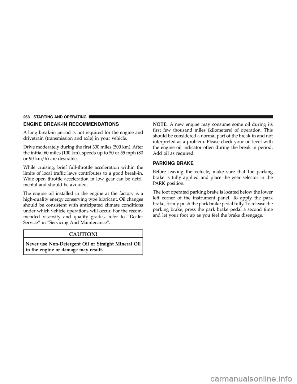 DODGE DURANGO 2018 Workshop Manual ENGINE BREAK-IN RECOMMENDATIONS
A long break-in period is not required for the engine and
drivetrain (transmission and axle) in your vehicle.
Drive moderately during the first 300 miles (500 km). Afte DODGE DURANGO 2018 Workshop Manual ENGINE BREAK-IN RECOMMENDATIONS
A long break-in period is not required for the engine and
drivetrain (transmission and axle) in your vehicle.
Drive moderately during the first 300 miles (500 km). Afte