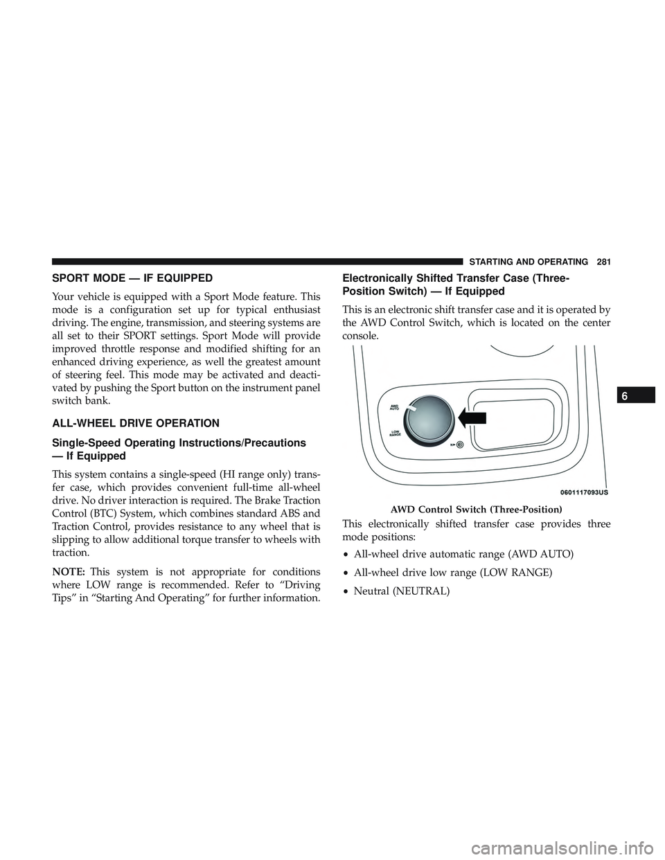 DODGE DURANGO 2018 Owners Manual SPORT MODE — IF EQUIPPED
Your vehicle is equipped with a Sport Mode feature. This
mode is a configuration set up for typical enthusiast
driving. The engine, transmission, and steering systems are
al DODGE DURANGO 2018 Owners Manual SPORT MODE — IF EQUIPPED
Your vehicle is equipped with a Sport Mode feature. This
mode is a configuration set up for typical enthusiast
driving. The engine, transmission, and steering systems are
al
