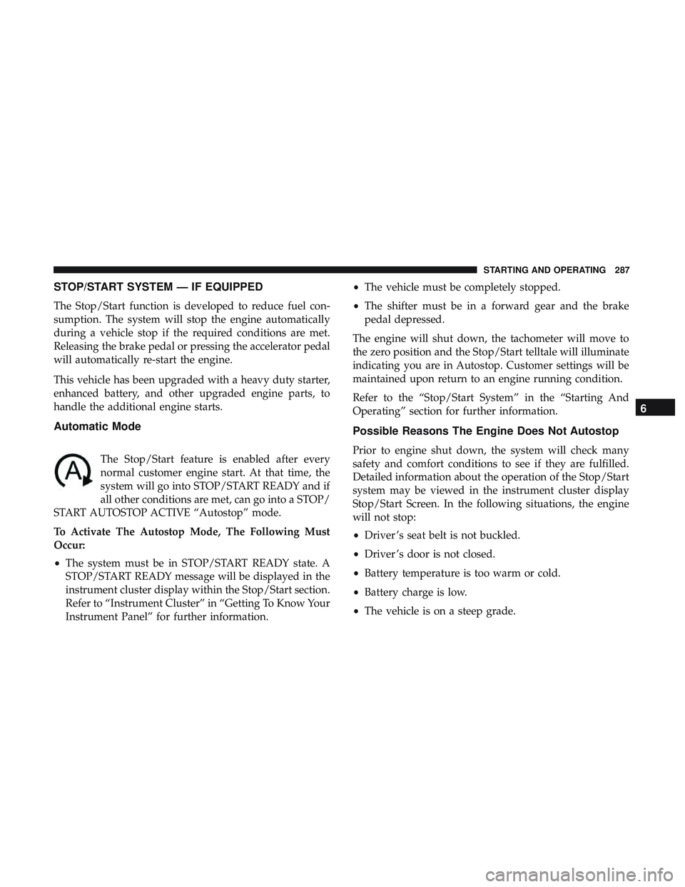 DODGE DURANGO 2018 Service Manual STOP/START SYSTEM — IF EQUIPPED
The Stop/Start function is developed to reduce fuel con-
sumption. The system will stop the engine automatically
during a vehicle stop if the required conditions are 