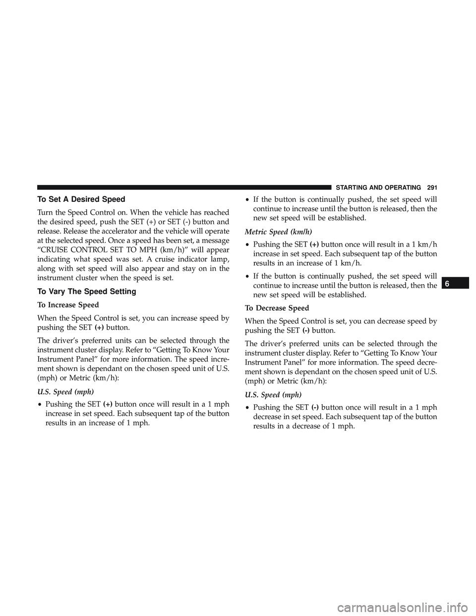 DODGE DURANGO 2018 Owners Manual To Set A Desired Speed
Turn the Speed Control on. When the vehicle has reached
the desired speed, push the SET (+) or SET (-) button and
release. Release the accelerator and the vehicle will operate
a DODGE DURANGO 2018 Owners Manual To Set A Desired Speed
Turn the Speed Control on. When the vehicle has reached
the desired speed, push the SET (+) or SET (-) button and
release. Release the accelerator and the vehicle will operate
a