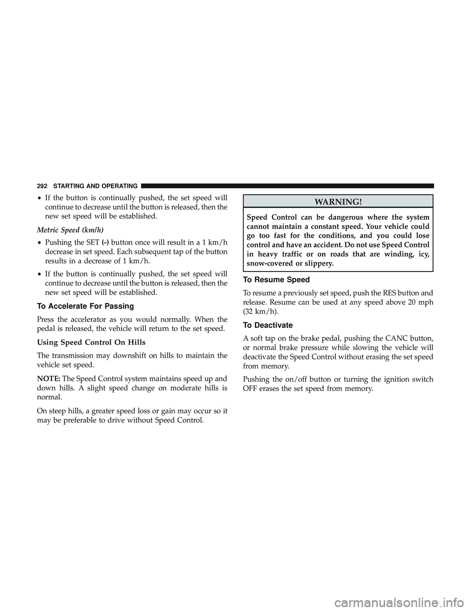DODGE DURANGO 2018 Owners Manual •If the button is continually pushed, the set speed will
continue to decrease until the button is released, then the
new set speed will be established.
Metric Speed (km/h)
• Pushing the SET (-)but DODGE DURANGO 2018 Owners Manual •If the button is continually pushed, the set speed will
continue to decrease until the button is released, then the
new set speed will be established.
Metric Speed (km/h)
• Pushing the SET (-)but