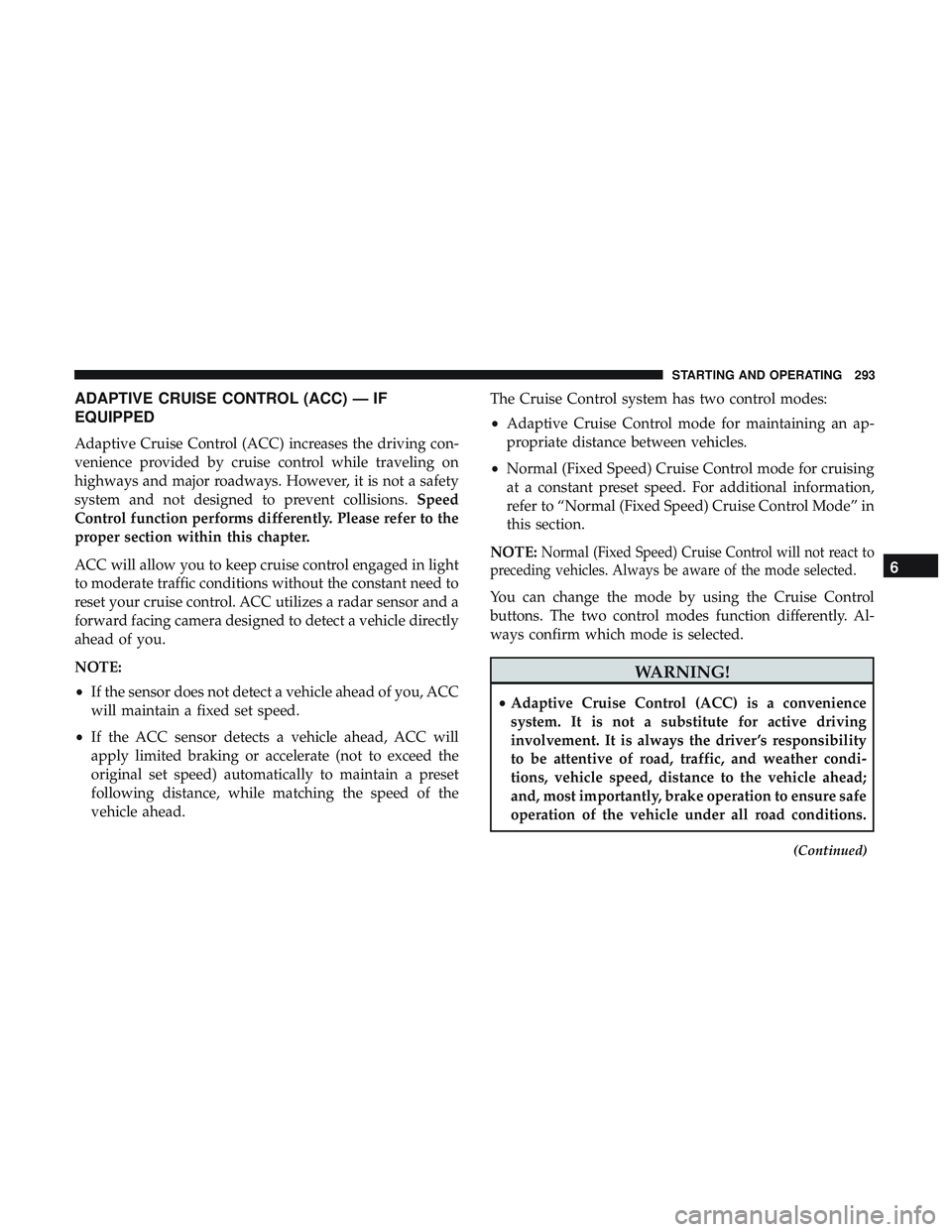 DODGE DURANGO 2018 Owners Manual ADAPTIVE CRUISE CONTROL (ACC) — IF
EQUIPPED
Adaptive Cruise Control (ACC) increases the driving con-
venience provided by cruise control while traveling on
highways and major roadways. However, it i DODGE DURANGO 2018 Owners Manual ADAPTIVE CRUISE CONTROL (ACC) — IF
EQUIPPED
Adaptive Cruise Control (ACC) increases the driving con-
venience provided by cruise control while traveling on
highways and major roadways. However, it i