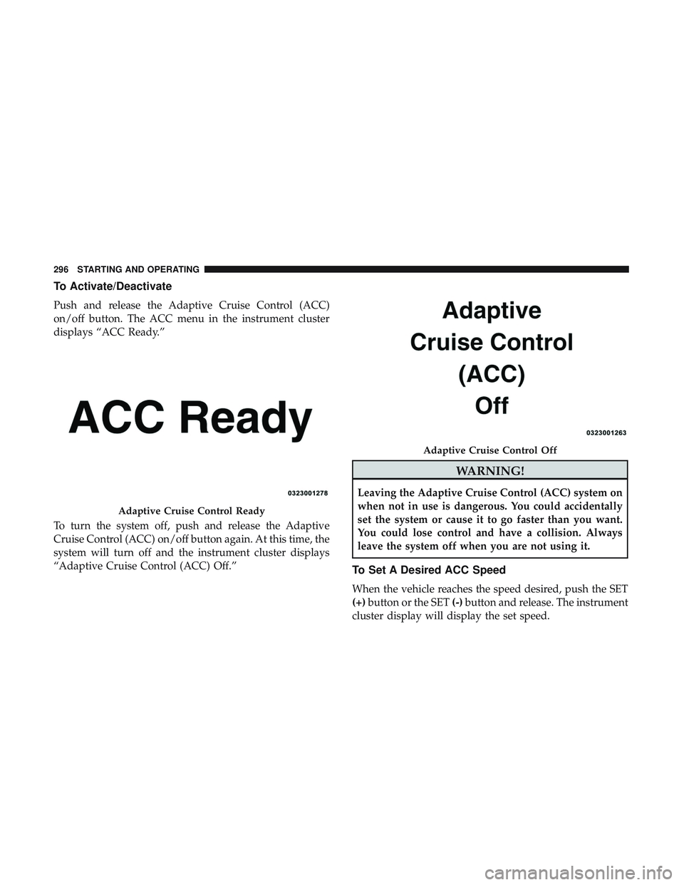 DODGE DURANGO 2018 Owners Manual To Activate/Deactivate
Push and release the Adaptive Cruise Control (ACC)
on/off button. The ACC menu in the instrument cluster
displays “ACC Ready.”
To turn the system off, push and release the A DODGE DURANGO 2018 Owners Manual To Activate/Deactivate
Push and release the Adaptive Cruise Control (ACC)
on/off button. The ACC menu in the instrument cluster
displays “ACC Ready.”
To turn the system off, push and release the A