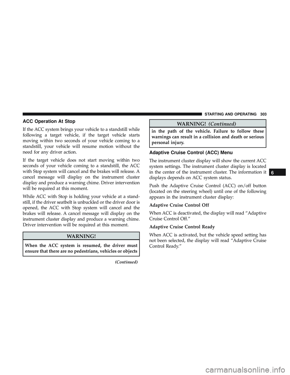 DODGE DURANGO 2018 Service Manual ACC Operation At Stop
If the ACC system brings your vehicle to a standstill while
following a target vehicle, if the target vehicle starts
moving within two seconds of your vehicle coming to a
standst