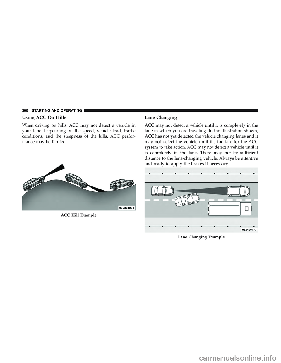 DODGE DURANGO 2018 Owners Manual Using ACC On Hills
When driving on hills, ACC may not detect a vehicle in
your lane. Depending on the speed, vehicle load, traffic
conditions, and the steepness of the hills, ACC perfor-
mance may be DODGE DURANGO 2018 Owners Manual Using ACC On Hills
When driving on hills, ACC may not detect a vehicle in
your lane. Depending on the speed, vehicle load, traffic
conditions, and the steepness of the hills, ACC perfor-
mance may be