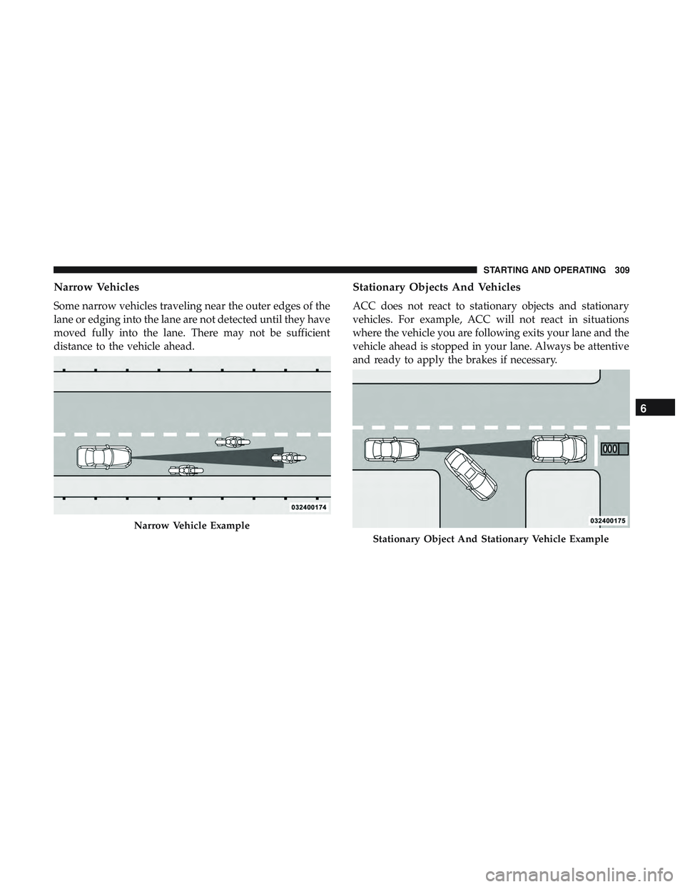 DODGE DURANGO 2018 Service Manual Narrow Vehicles
Some narrow vehicles traveling near the outer edges of the
lane or edging into the lane are not detected until they have
moved fully into the lane. There may not be sufficient
distance