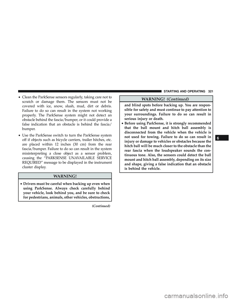 DODGE DURANGO 2018 Owners Manual •Clean the ParkSense sensors regularly, taking care not to
scratch or damage them. The sensors must not be
covered with ice, snow, slush, mud, dirt or debris.
Failure to do so can result in the syst DODGE DURANGO 2018 Owners Manual •Clean the ParkSense sensors regularly, taking care not to
scratch or damage them. The sensors must not be
covered with ice, snow, slush, mud, dirt or debris.
Failure to do so can result in the syst