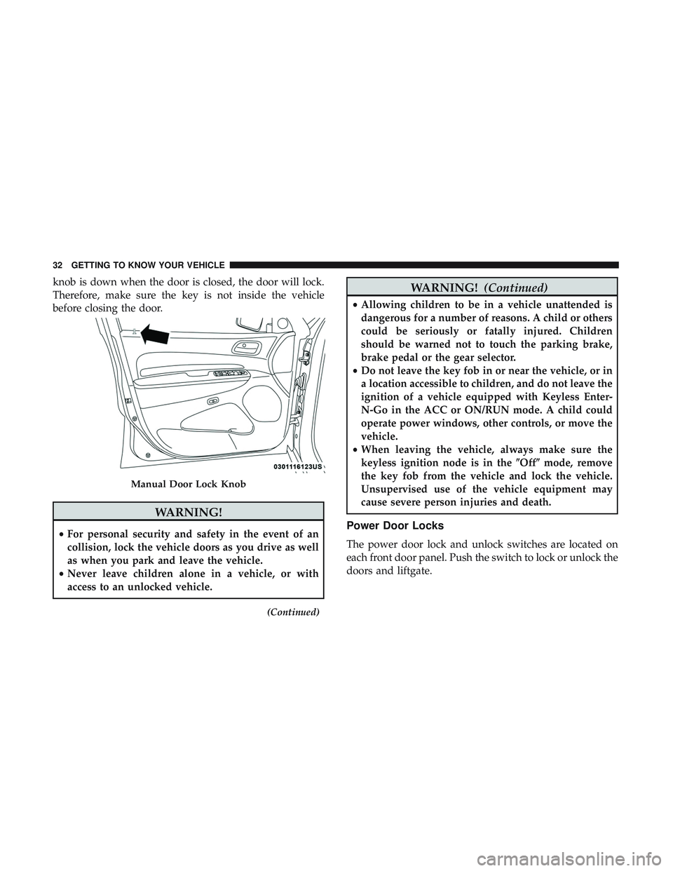 DODGE DURANGO 2018  Owners Manual knob is down when the door is closed, the door will lock.
Therefore, make sure the key is not inside the vehicle
before closing the door.
WARNING!
•For personal security and safety in the event of a