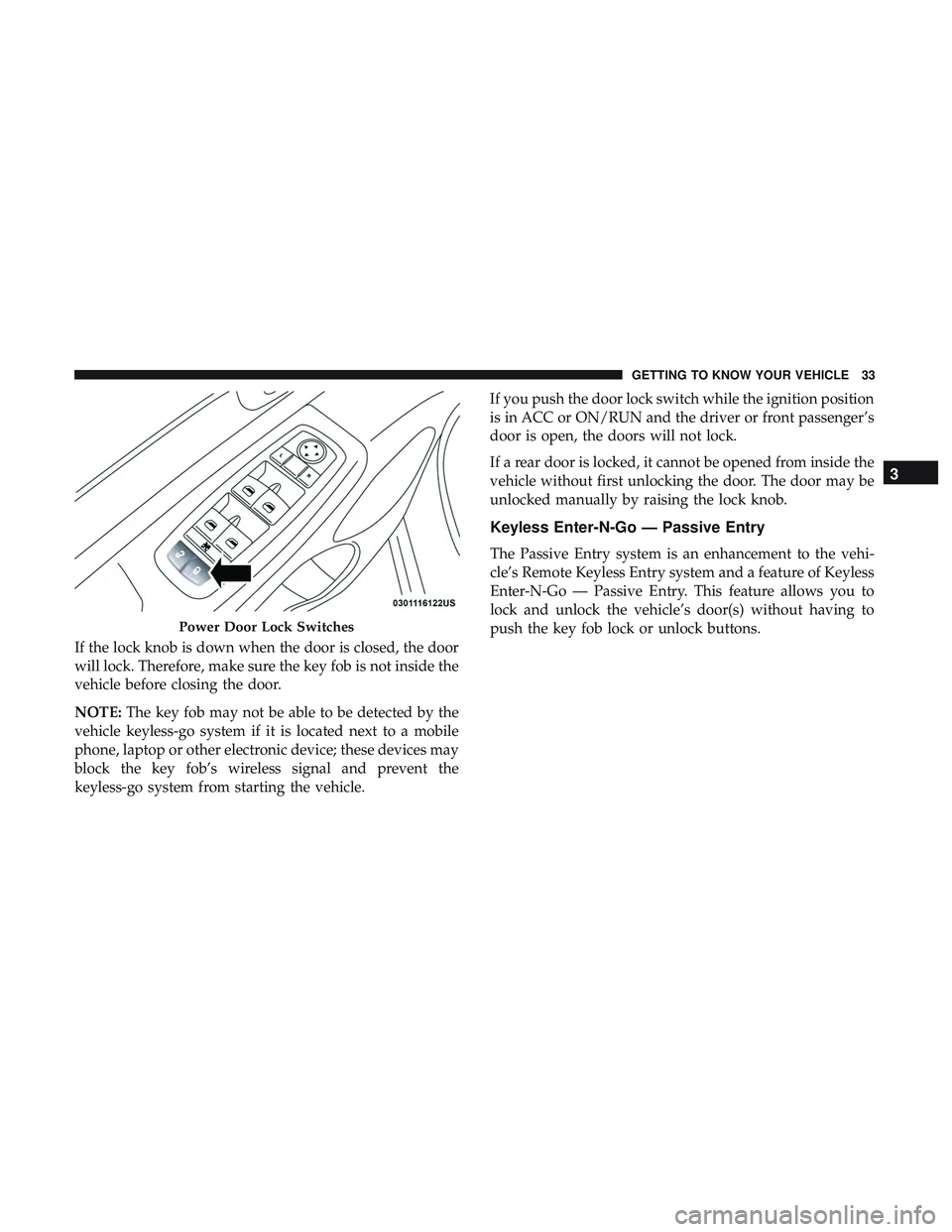 DODGE DURANGO 2018 Owners Guide If the lock knob is down when the door is closed, the door
will lock. Therefore, make sure the key fob is not inside the
vehicle before closing the door.
NOTE:The key fob may not be able to be detecte