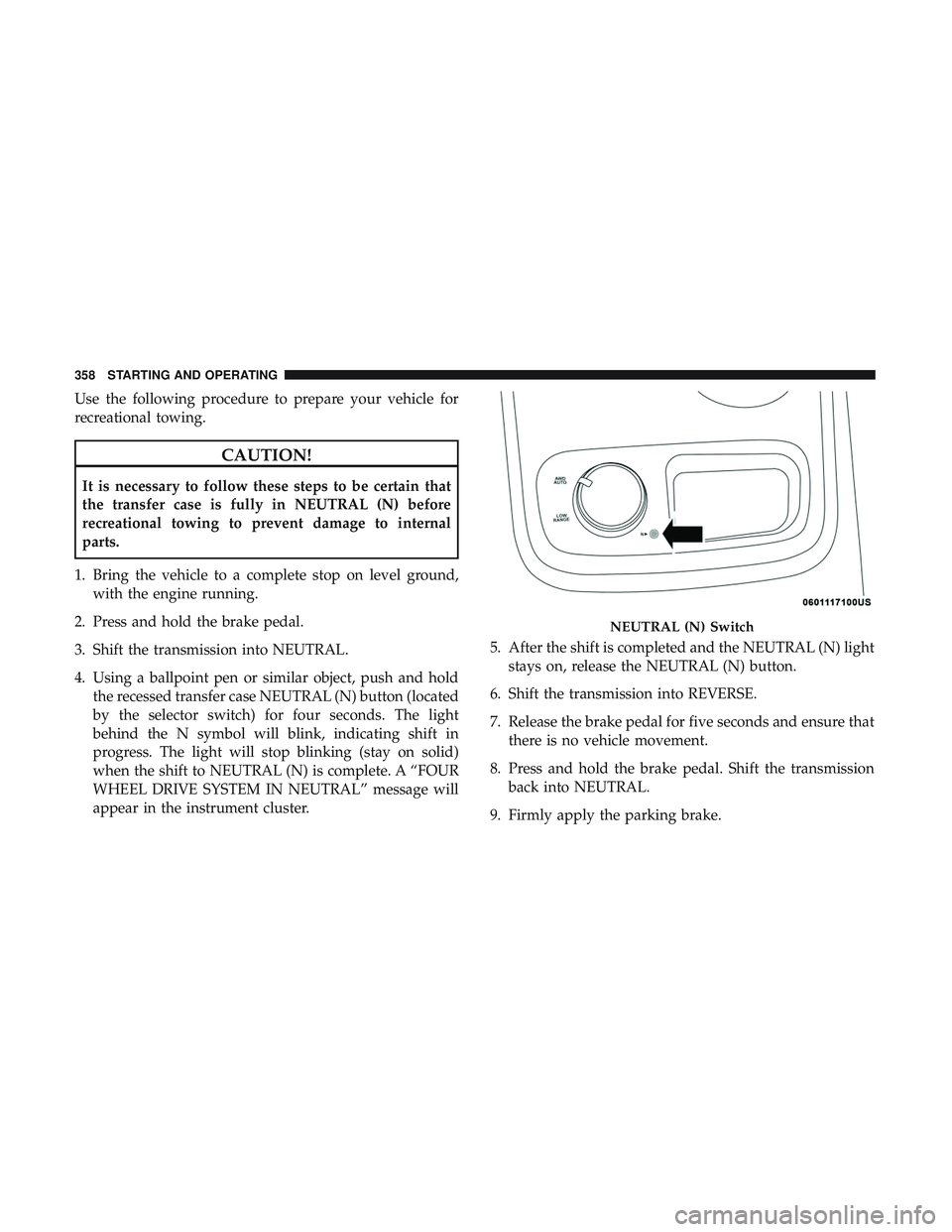 DODGE DURANGO 2018 Owners Manual Use the following procedure to prepare your vehicle for
recreational towing.
CAUTION!
It is necessary to follow these steps to be certain that
the transfer case is fully in NEUTRAL (N) before
recreati DODGE DURANGO 2018 Owners Manual Use the following procedure to prepare your vehicle for
recreational towing.
CAUTION!
It is necessary to follow these steps to be certain that
the transfer case is fully in NEUTRAL (N) before
recreati
