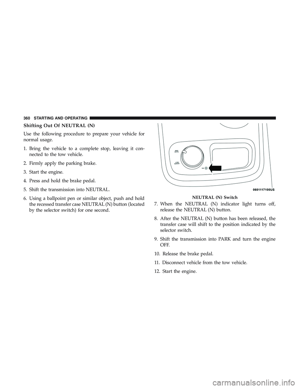 DODGE DURANGO 2018 Owners Manual Shifting Out Of NEUTRAL (N)
Use the following procedure to prepare your vehicle for
normal usage.
1. Bring the vehicle to a complete stop, leaving it con-nected to the tow vehicle.
2. Firmly apply the DODGE DURANGO 2018 Owners Manual Shifting Out Of NEUTRAL (N)
Use the following procedure to prepare your vehicle for
normal usage.
1. Bring the vehicle to a complete stop, leaving it con-nected to the tow vehicle.
2. Firmly apply the