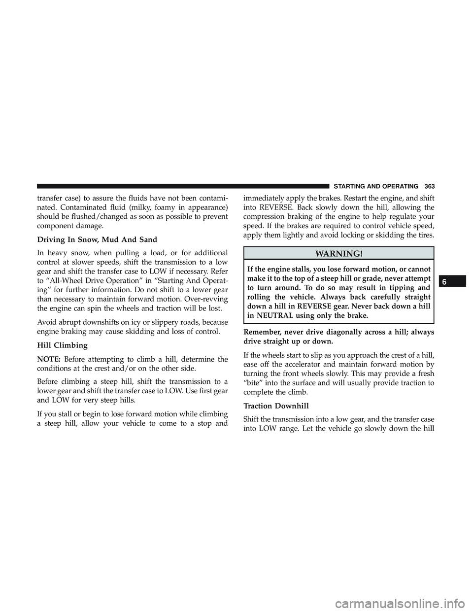 DODGE DURANGO 2018 Owners Manual transfer case) to assure the fluids have not been contami-
nated. Contaminated fluid (milky, foamy in appearance)
should be flushed/changed as soon as possible to prevent
component damage.
Driving In DODGE DURANGO 2018 Owners Manual transfer case) to assure the fluids have not been contami-
nated. Contaminated fluid (milky, foamy in appearance)
should be flushed/changed as soon as possible to prevent
component damage.
Driving In