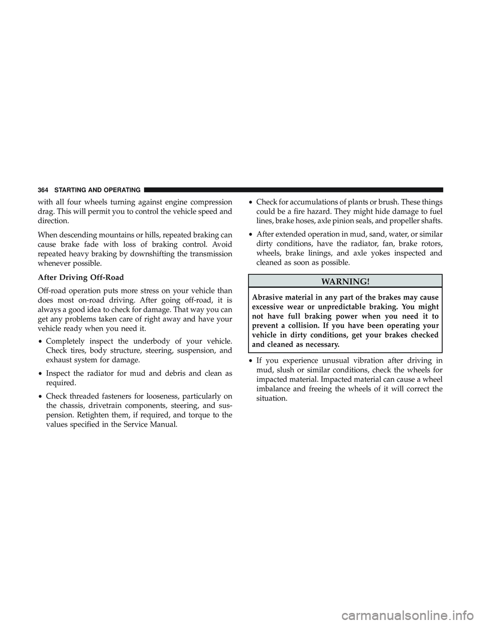 DODGE DURANGO 2018 Owners Manual with all four wheels turning against engine compression
drag. This will permit you to control the vehicle speed and
direction.
When descending mountains or hills, repeated braking can
cause brake fade DODGE DURANGO 2018 Owners Manual with all four wheels turning against engine compression
drag. This will permit you to control the vehicle speed and
direction.
When descending mountains or hills, repeated braking can
cause brake fade