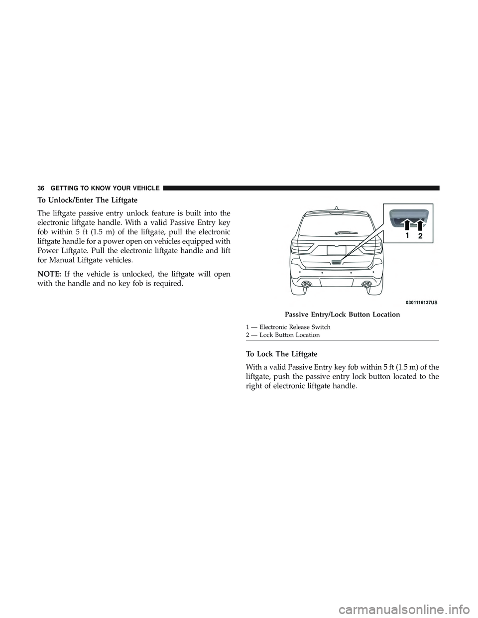 DODGE DURANGO 2018 Owners Guide To Unlock/Enter The Liftgate
The liftgate passive entry unlock feature is built into the
electronic liftgate handle. With a valid Passive Entry key
fob within 5 ft (1.5 m) of the liftgate, pull the el