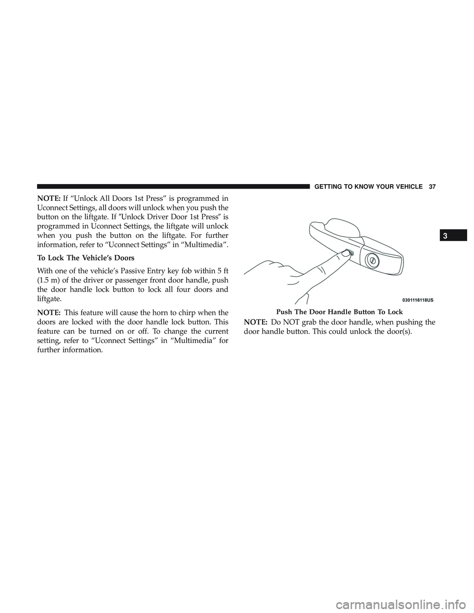DODGE DURANGO 2018 Owners Guide NOTE:If “Unlock All Doors 1st Press” is programmed in
Uconnect Settings, all doors will unlock when you push the
button on the liftgate. If Unlock Driver Door 1st Press is
programmed in Uconnect