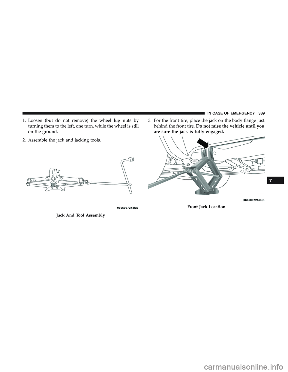 DODGE DURANGO 2018  Owners Manual 1. Loosen (but do not remove) the wheel lug nuts byturning them to the left, one turn, while the wheel is still
on the ground.
2. Assemble the jack and jacking tools. 3. For the front tire, place the 