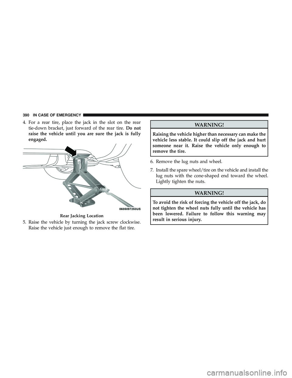 DODGE DURANGO 2018  Owners Manual 4. For a rear tire, place the jack in the slot on the reartie-down bracket, just forward of the rear tire. Do not
raise the vehicle until you are sure the jack is fully
engaged.
5. Raise the vehicle b