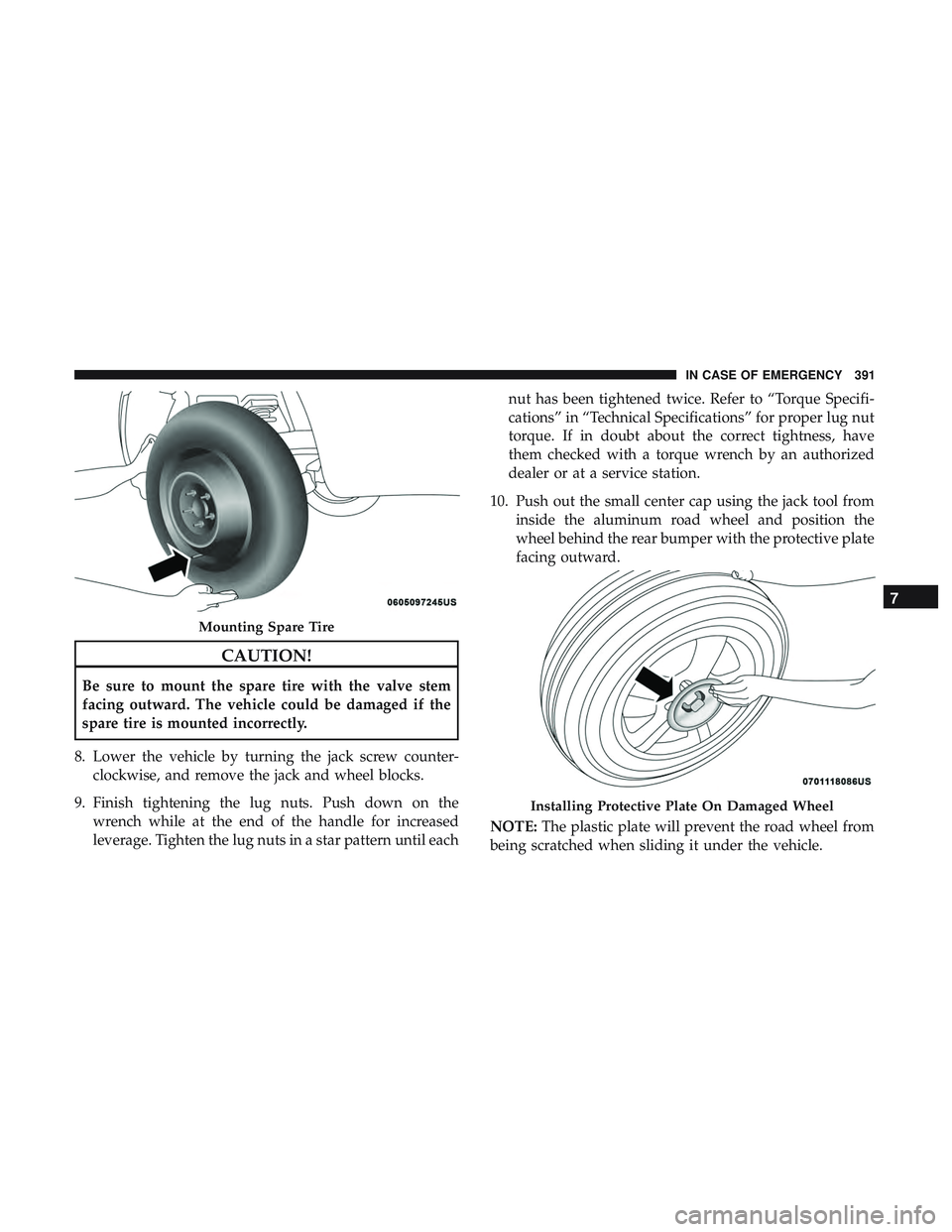 DODGE DURANGO 2018  Owners Manual CAUTION!
Be sure to mount the spare tire with the valve stem
facing outward. The vehicle could be damaged if the
spare tire is mounted incorrectly.
8. Lower the vehicle by turning the jack screw count