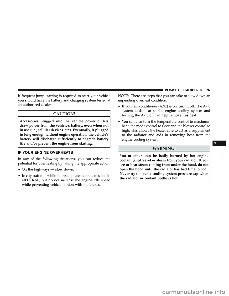 DODGE DURANGO 2018  Owners Manual If frequent jump starting is required to start your vehicle
you should have the battery and charging system tested at
an authorized dealer.
CAUTION!
Accessories plugged into the vehicle power outlets
