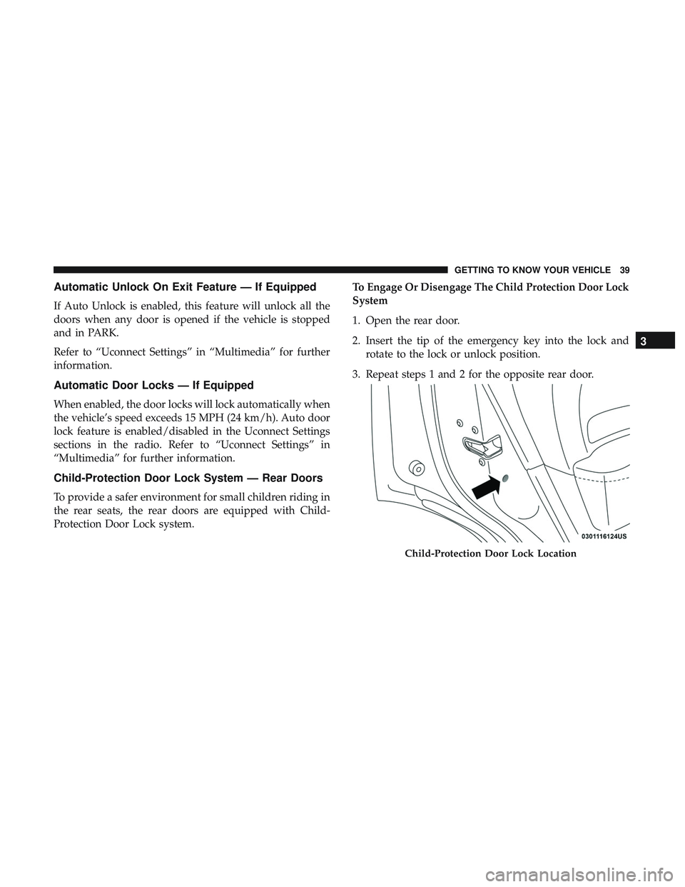DODGE DURANGO 2018 Service Manual Automatic Unlock On Exit Feature — If Equipped
If Auto Unlock is enabled, this feature will unlock all the
doors when any door is opened if the vehicle is stopped
and in PARK.
Refer to “Uconnect S DODGE DURANGO 2018 Service Manual Automatic Unlock On Exit Feature — If Equipped
If Auto Unlock is enabled, this feature will unlock all the
doors when any door is opened if the vehicle is stopped
and in PARK.
Refer to “Uconnect S