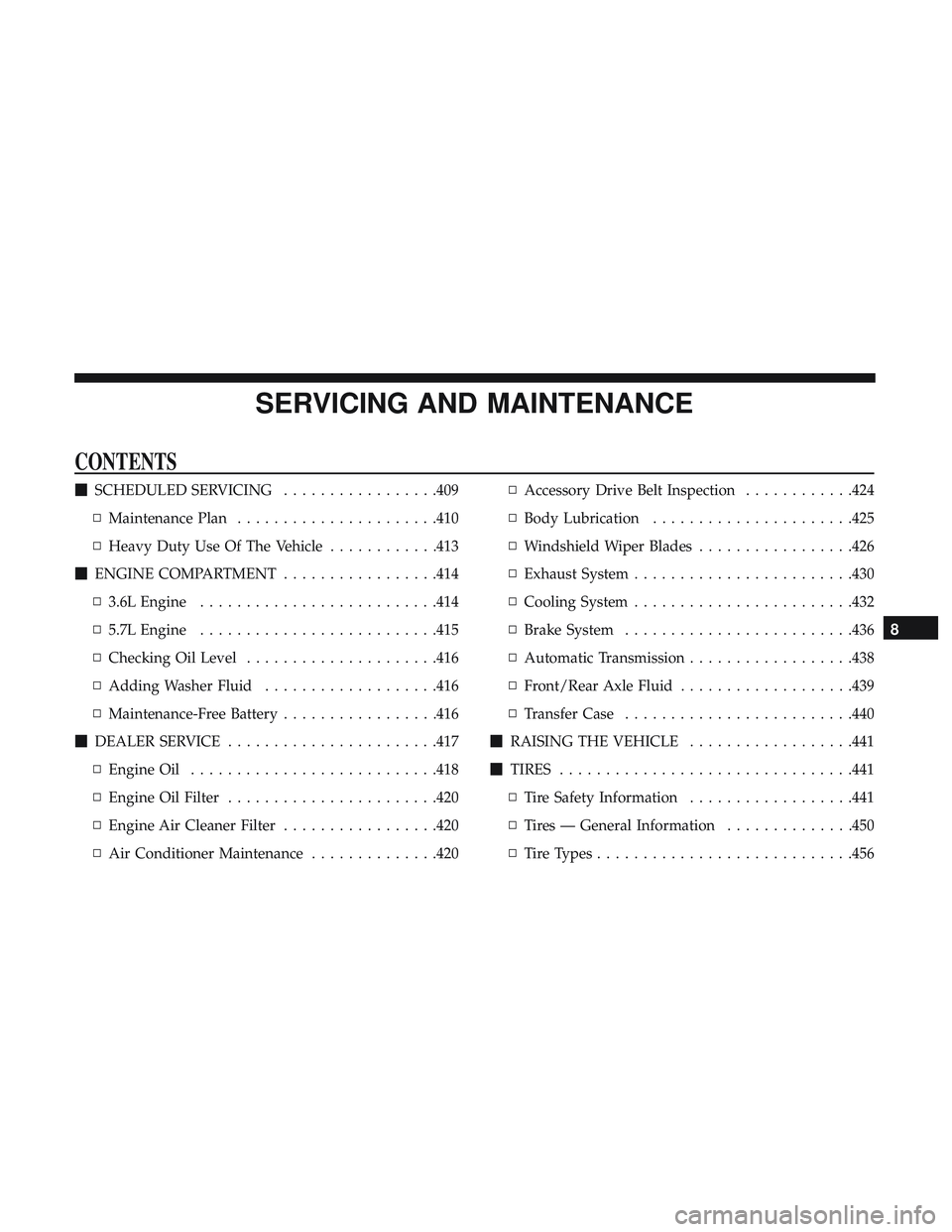 DODGE DURANGO 2018  Owners Manual SERVICING AND MAINTENANCE
CONTENTS
SCHEDULED SERVICING .................409
▫ Maintenance Plan ..................... .410
▫ Heavy Duty Use Of The Vehicle ............413
 ENGINE COMPARTMENT ....