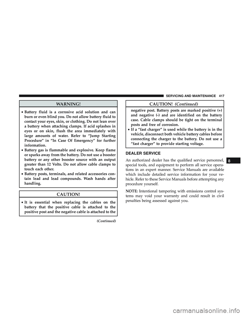 DODGE DURANGO 2018 Owners Manual WARNING!
•Battery fluid is a corrosive acid solution and can
burn or even blind you. Do not allow battery fluid to
contact your eyes, skin, or clothing. Do not lean over
a battery when attaching cla DODGE DURANGO 2018 Owners Manual WARNING!
•Battery fluid is a corrosive acid solution and can
burn or even blind you. Do not allow battery fluid to
contact your eyes, skin, or clothing. Do not lean over
a battery when attaching cla