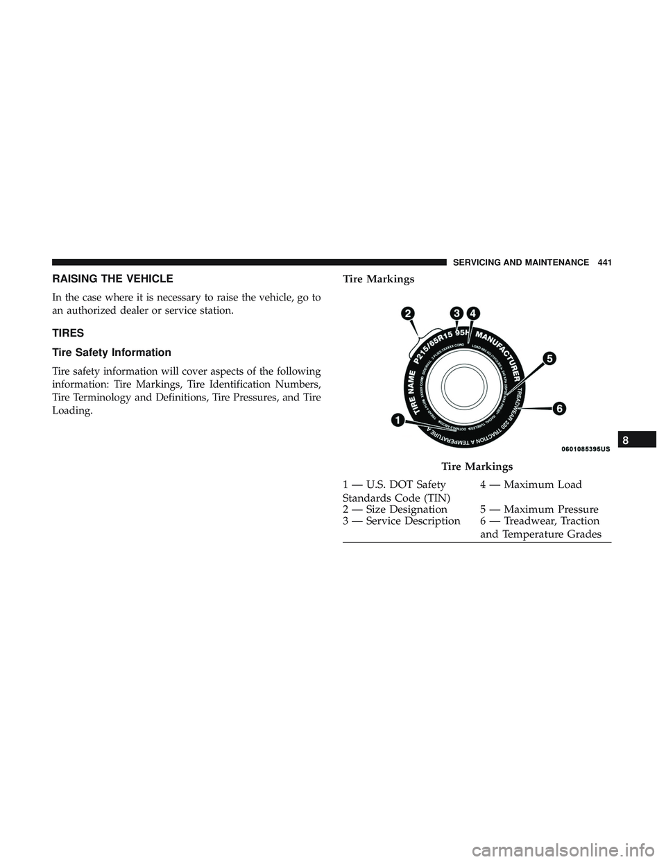 DODGE DURANGO 2018 Owners Manual RAISING THE VEHICLE
In the case where it is necessary to raise the vehicle, go to
an authorized dealer or service station.
TIRES
Tire Safety Information
Tire safety information will cover aspects of t DODGE DURANGO 2018 Owners Manual RAISING THE VEHICLE
In the case where it is necessary to raise the vehicle, go to
an authorized dealer or service station.
TIRES
Tire Safety Information
Tire safety information will cover aspects of t