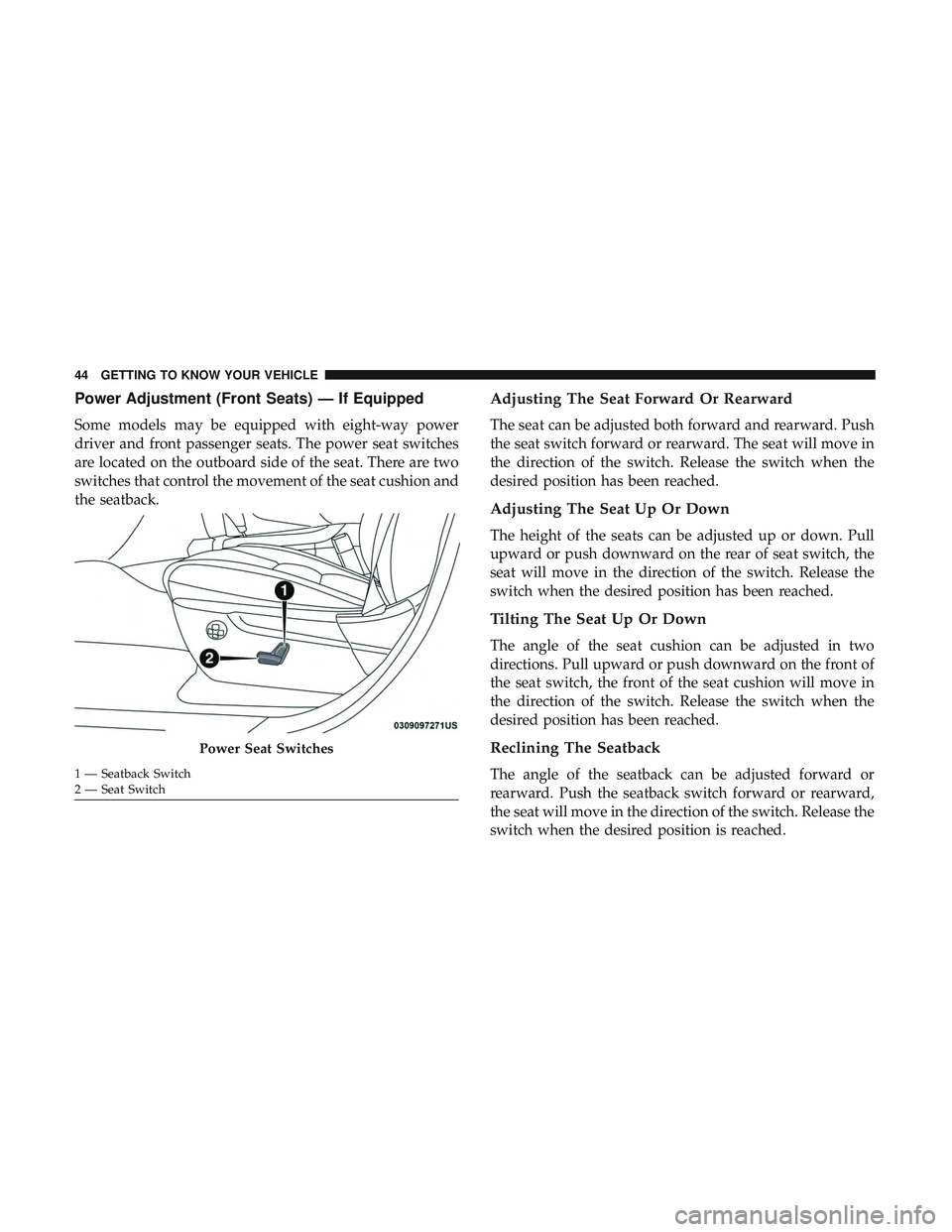 DODGE DURANGO 2018 Service Manual Power Adjustment (Front Seats) — If Equipped
Some models may be equipped with eight-way power
driver and front passenger seats. The power seat switches
are located on the outboard side of the seat. DODGE DURANGO 2018 Service Manual Power Adjustment (Front Seats) — If Equipped
Some models may be equipped with eight-way power
driver and front passenger seats. The power seat switches
are located on the outboard side of the seat.