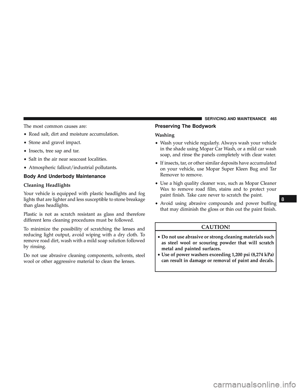 DODGE DURANGO 2018 Owners Manual The most common causes are:
•Road salt, dirt and moisture accumulation.
• Stone and gravel impact.
• Insects, tree sap and tar.
• Salt in the air near seacoast localities.
• Atmospheric fall DODGE DURANGO 2018 Owners Manual The most common causes are:
•Road salt, dirt and moisture accumulation.
• Stone and gravel impact.
• Insects, tree sap and tar.
• Salt in the air near seacoast localities.
• Atmospheric fall
