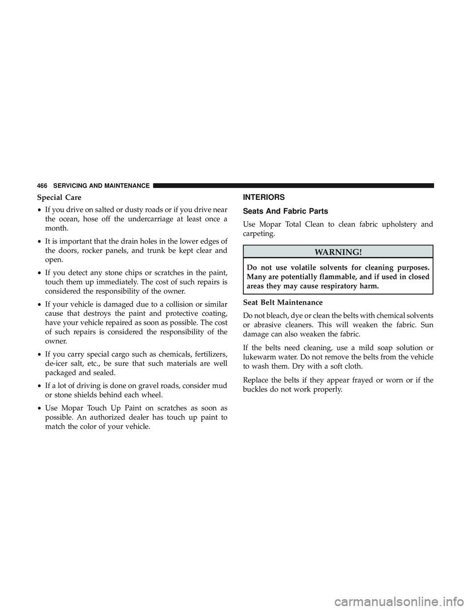 DODGE DURANGO 2018 Owners Manual Special Care
•If you drive on salted or dusty roads or if you drive near
the ocean, hose off the undercarriage at least once a
month.
• It is important that the drain holes in the lower edges of
t DODGE DURANGO 2018 Owners Manual Special Care
•If you drive on salted or dusty roads or if you drive near
the ocean, hose off the undercarriage at least once a
month.
• It is important that the drain holes in the lower edges of
t