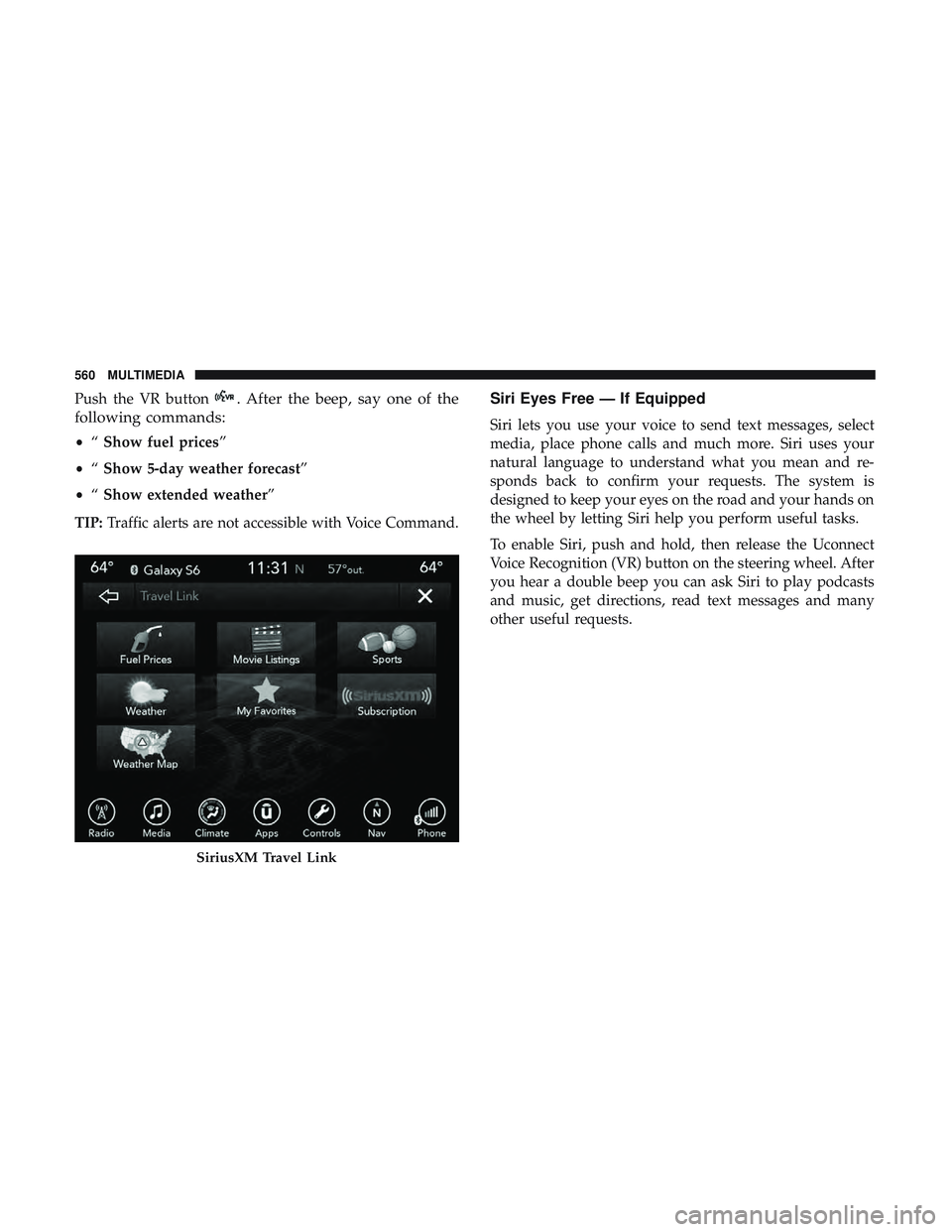 DODGE DURANGO 2018  Owners Manual Push the VR button. After the beep, say one of the
following commands:
• “Show fuel prices”
• “Show 5-day weather forecast”
• “Show extended weather”
TIP: Traffic alerts are not acce