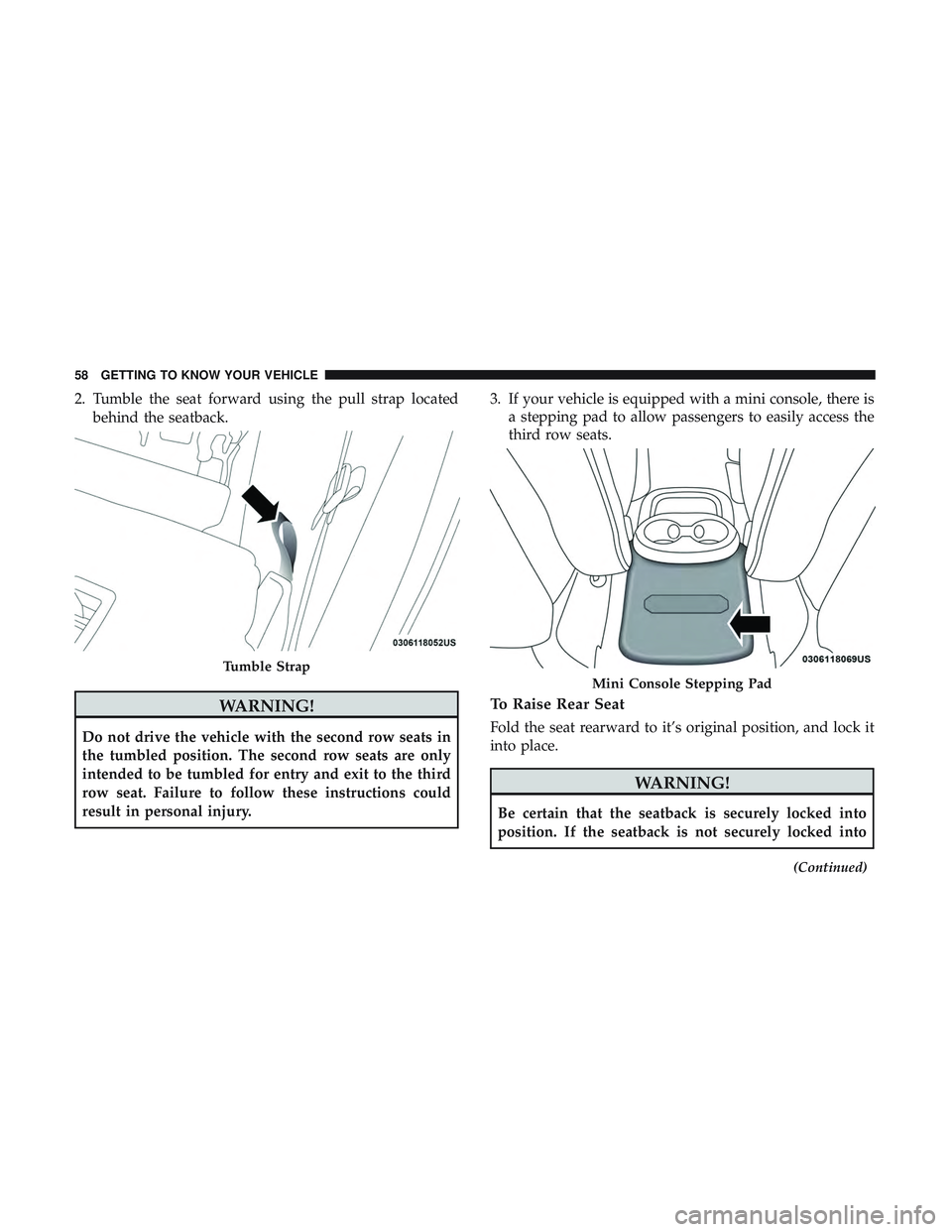 DODGE DURANGO 2018 User Guide 2. Tumble the seat forward using the pull strap locatedbehind the seatback.
WARNING!
Do not drive the vehicle with the second row seats in
the tumbled position. The second row seats are only
intended DODGE DURANGO 2018 User Guide 2. Tumble the seat forward using the pull strap locatedbehind the seatback.
WARNING!
Do not drive the vehicle with the second row seats in
the tumbled position. The second row seats are only
intended