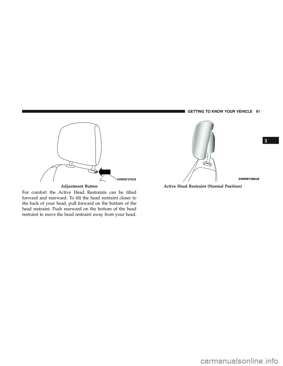 DODGE DURANGO 2018 Repair Manual For comfort the Active Head Restraints can be tilted
forward and rearward. To tilt the head restraint closer to
the back of your head, pull forward on the bottom of the
head restraint. Push rearward o DODGE DURANGO 2018 Repair Manual For comfort the Active Head Restraints can be tilted
forward and rearward. To tilt the head restraint closer to
the back of your head, pull forward on the bottom of the
head restraint. Push rearward o