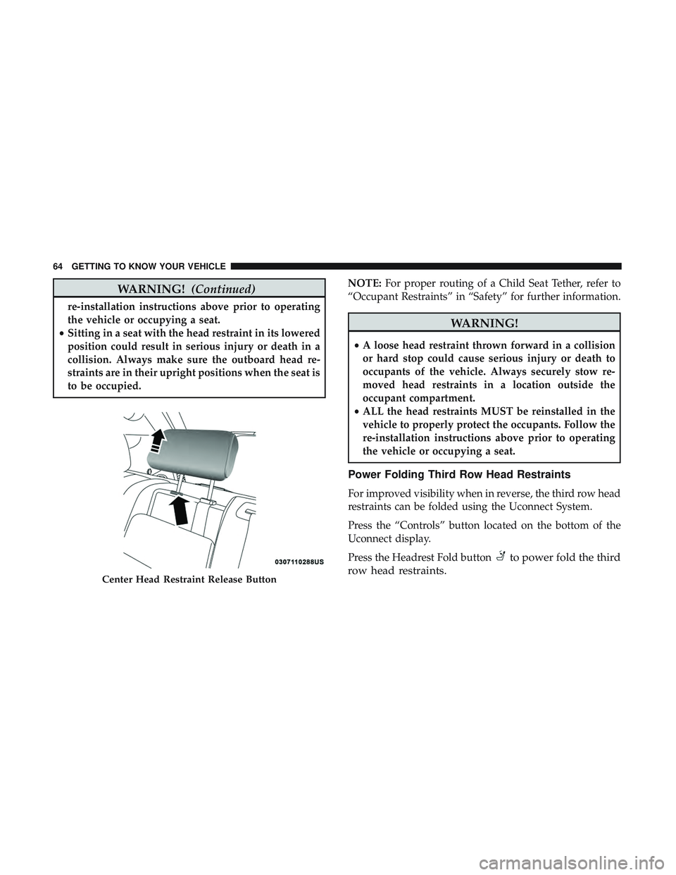 DODGE DURANGO 2018 Owners Manual WARNING!(Continued)
re-installation instructions above prior to operating
the vehicle or occupying a seat.
• Sitting in a seat with the head restraint in its lowered
position could result in serious DODGE DURANGO 2018 Owners Manual WARNING!(Continued)
re-installation instructions above prior to operating
the vehicle or occupying a seat.
• Sitting in a seat with the head restraint in its lowered
position could result in serious