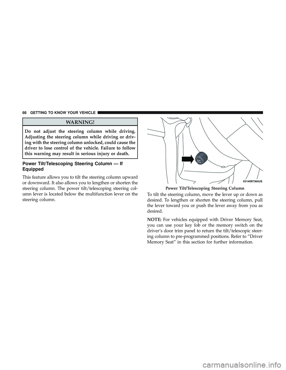 DODGE DURANGO 2018  Owners Manual WARNING!
Do not adjust the steering column while driving.
Adjusting the steering column while driving or driv-
ing with the steering column unlocked, could cause the
driver to lose control of the vehi