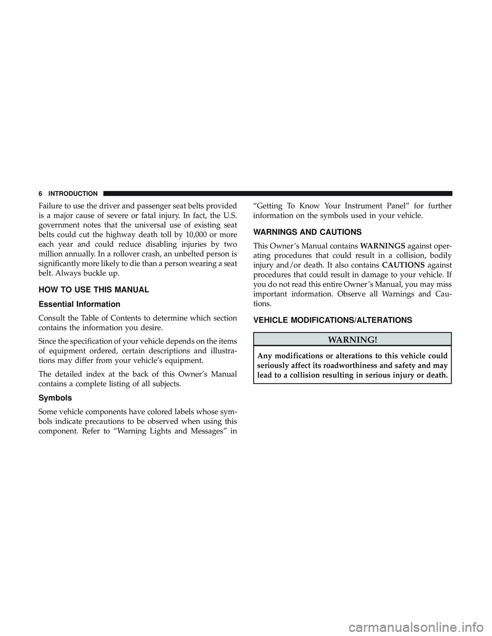 DODGE DURANGO 2018  Owners Manual Failure to use the driver and passenger seat belts provided
is a major cause of severe or fatal injury. In fact, the U.S.
government notes that the universal use of existing seat
belts could cut the h