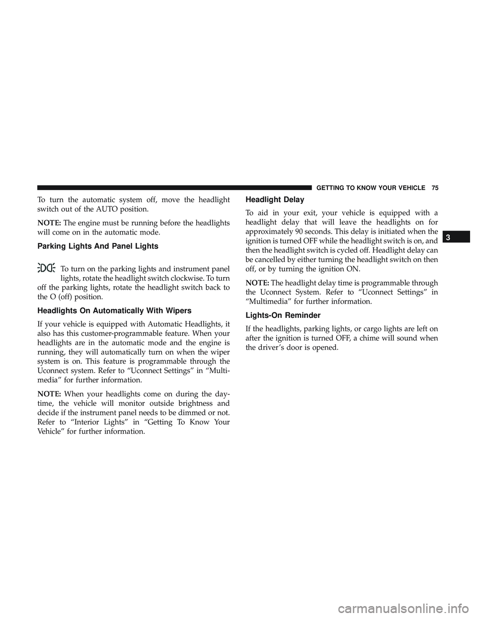 DODGE DURANGO 2018  Owners Manual To turn the automatic system off, move the headlight
switch out of the AUTO position.
NOTE:The engine must be running before the headlights
will come on in the automatic mode.
Parking Lights And Panel