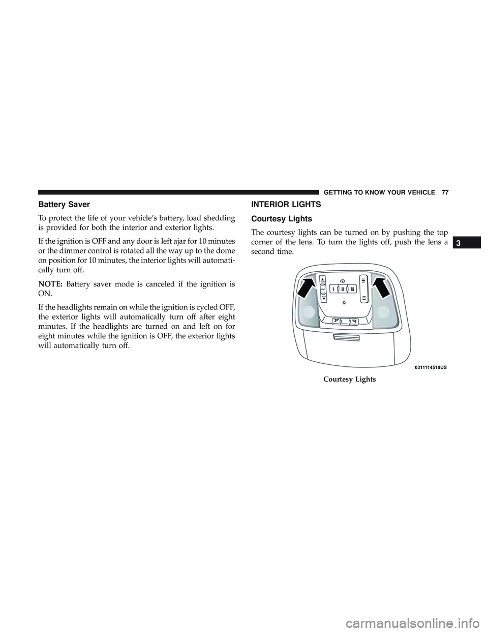 DODGE DURANGO 2018  Owners Manual Battery Saver
To protect the life of your vehicle’s battery, load shedding
is provided for both the interior and exterior lights.
If the ignition is OFF and any door is left ajar for 10 minutes
or t