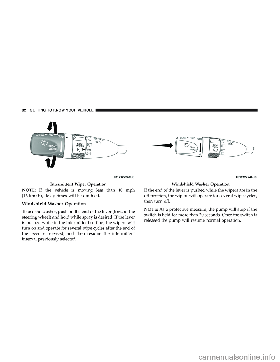 DODGE DURANGO 2018  Owners Manual NOTE:If the vehicle is moving less than 10 mph
(16 km/h), delay times will be doubled.
Windshield Washer Operation
To use the washer, push on the end of the lever (toward the
steering wheel) and hold 