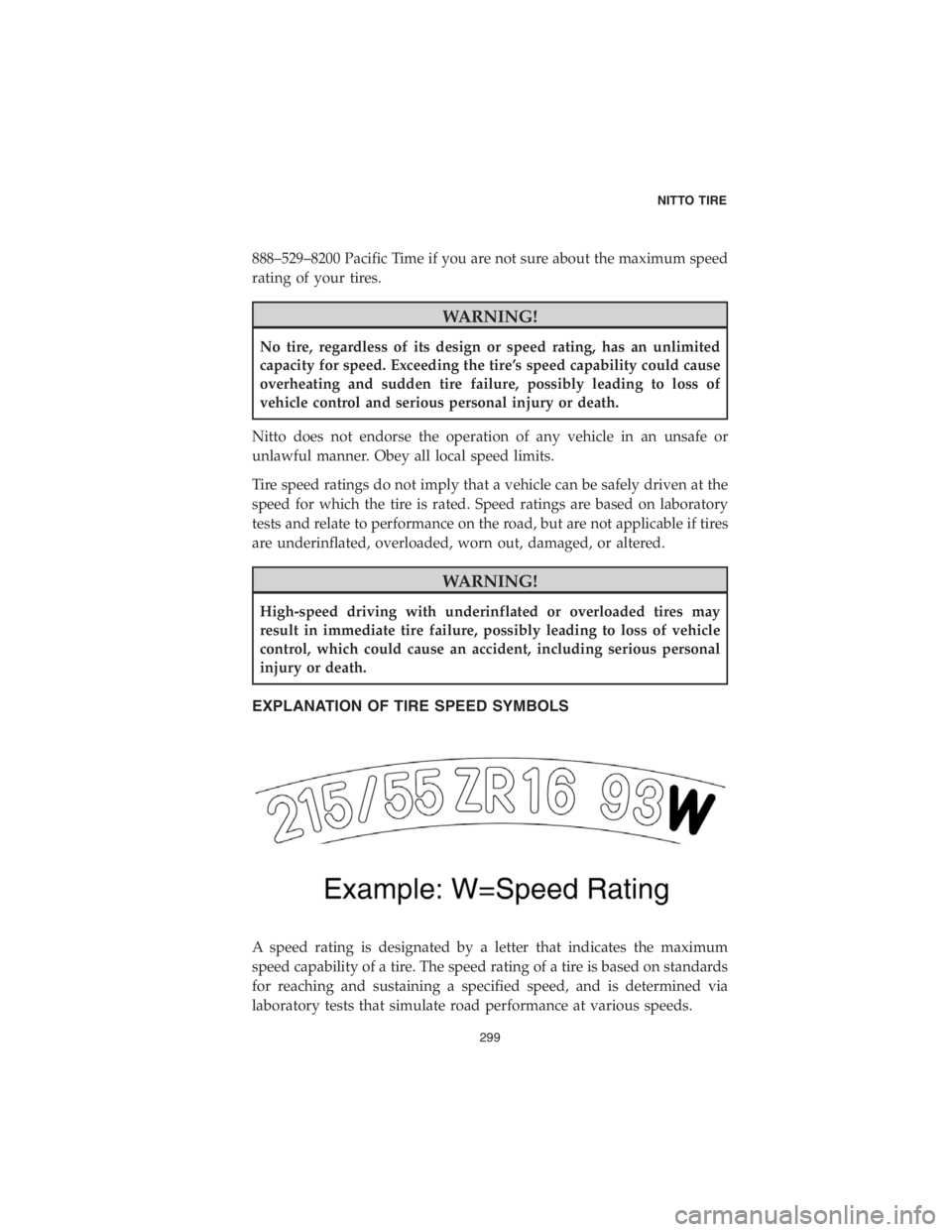 DODGE DURANGO 2018  Vehicle Warranty 888–529–8200 Pacific Time if you are not sure about the maximum speed
rating of your tires.
WARNING!
No tire, regardless of its design or speed rating, has an unlimited
capacity for speed. Exceedi