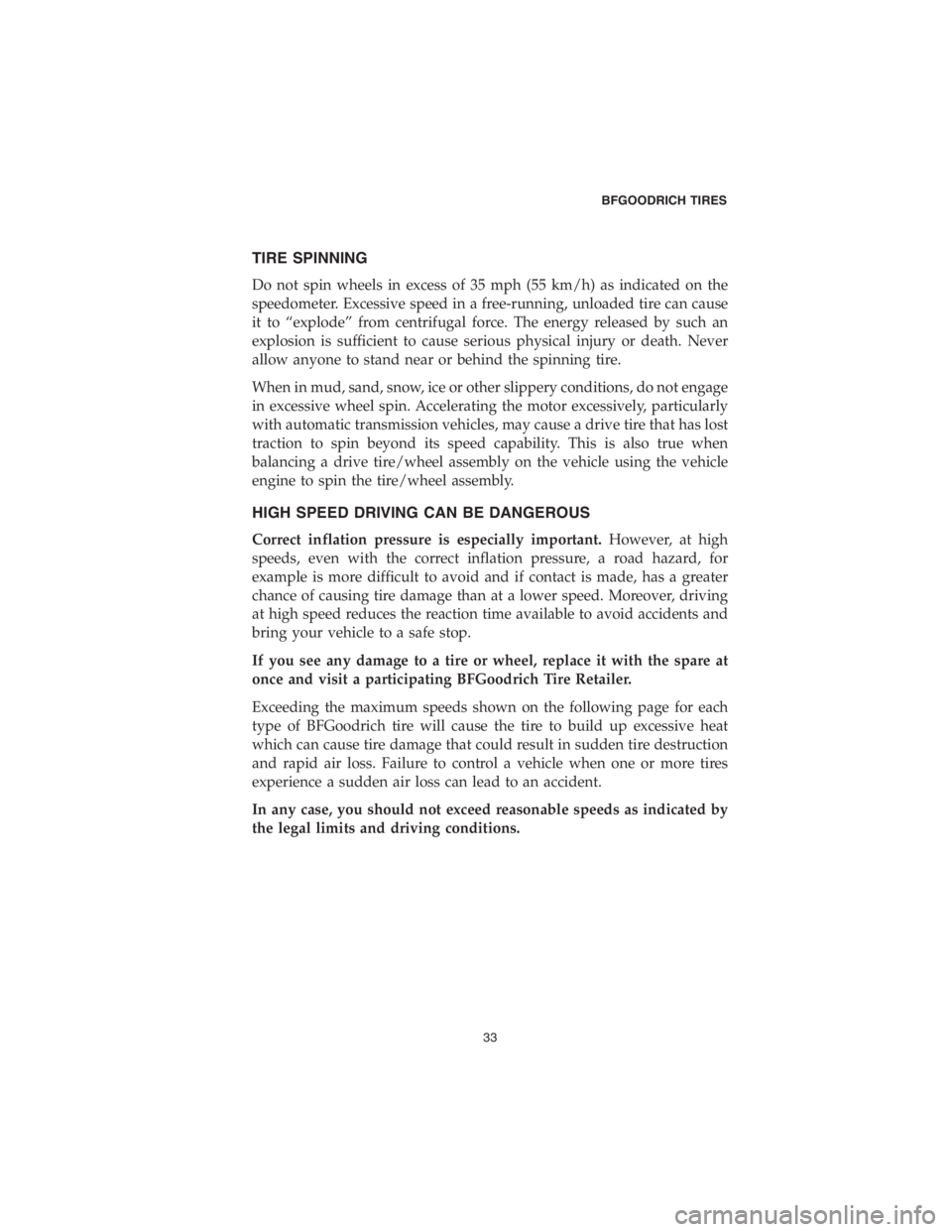 DODGE DURANGO 2018  Vehicle Warranty TIRE SPINNING
Do not spin wheels in excess of 35 mph (55 km/h) as indicated on the
speedometer. Excessive speed in a free-running, unloaded tire can cause
it to “explode” from centrifugal force. T