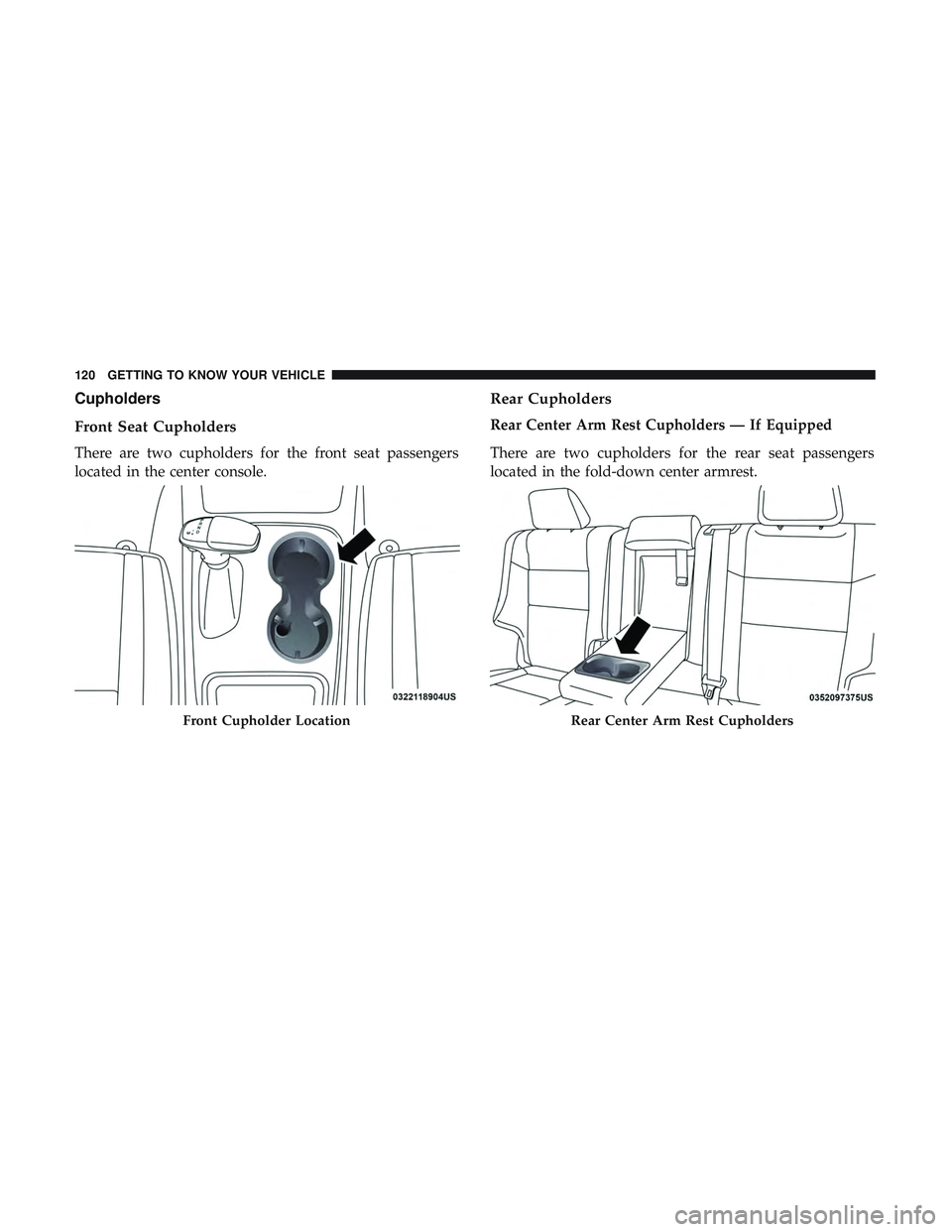 DODGE DURANGO SRT 2018  Owners Manual Cupholders
Front Seat Cupholders
There are two cupholders for the front seat passengers
located in the center console.
Rear Cupholders
Rear Center Arm Rest Cupholders — If Equipped
There are two cup