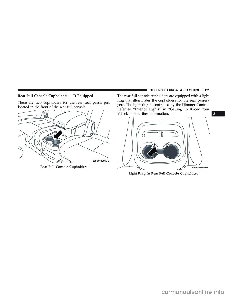 DODGE DURANGO SRT 2018  Owners Manual Rear Full Console Cupholders — If Equipped
There are two cupholders for the rear seat passengers
located in the front of the rear full console.The rear full console cupholders are equipped with a li