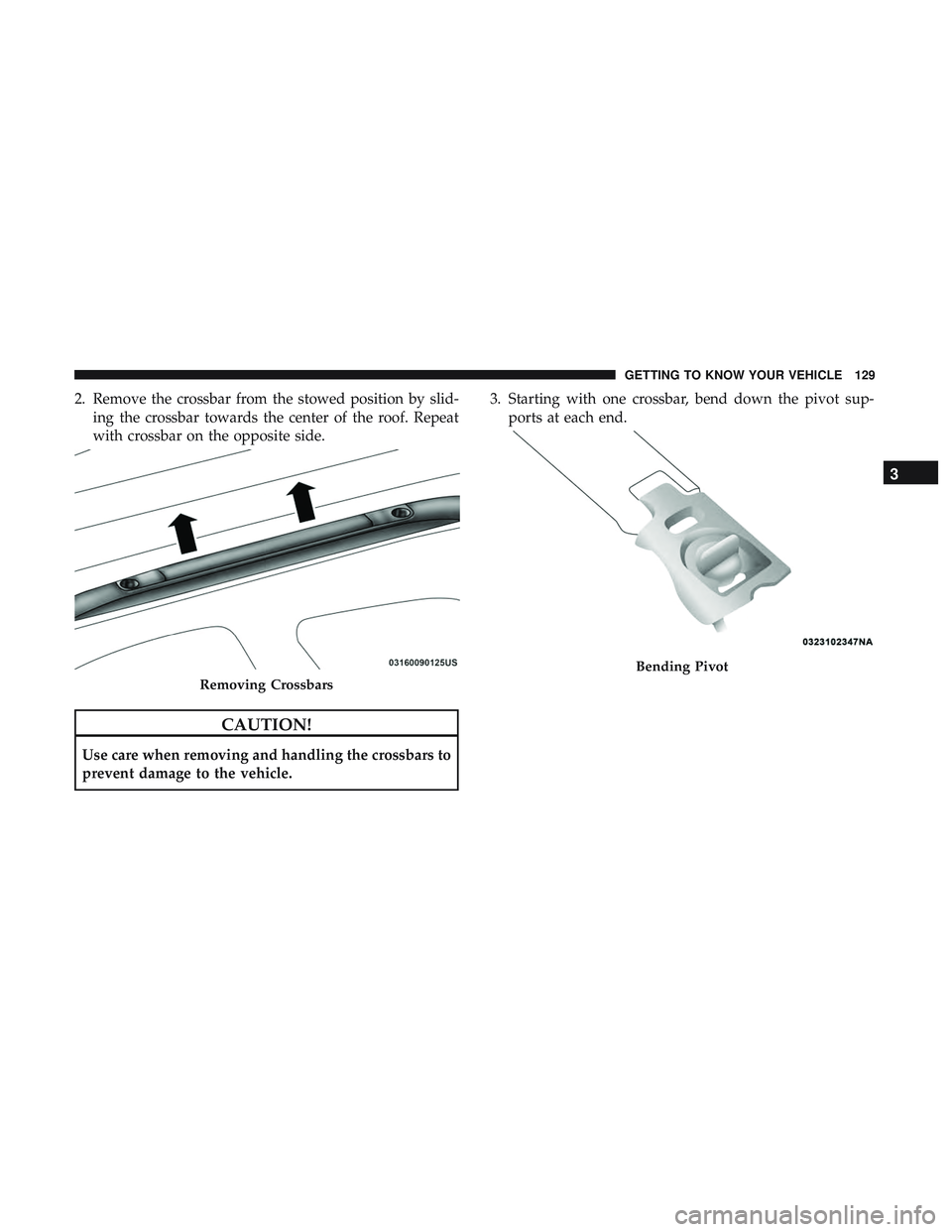 DODGE DURANGO SRT 2018  Owners Manual 2. Remove the crossbar from the stowed position by slid-ing the crossbar towards the center of the roof. Repeat
with crossbar on the opposite side.
CAUTION!
Use care when removing and handling the cro