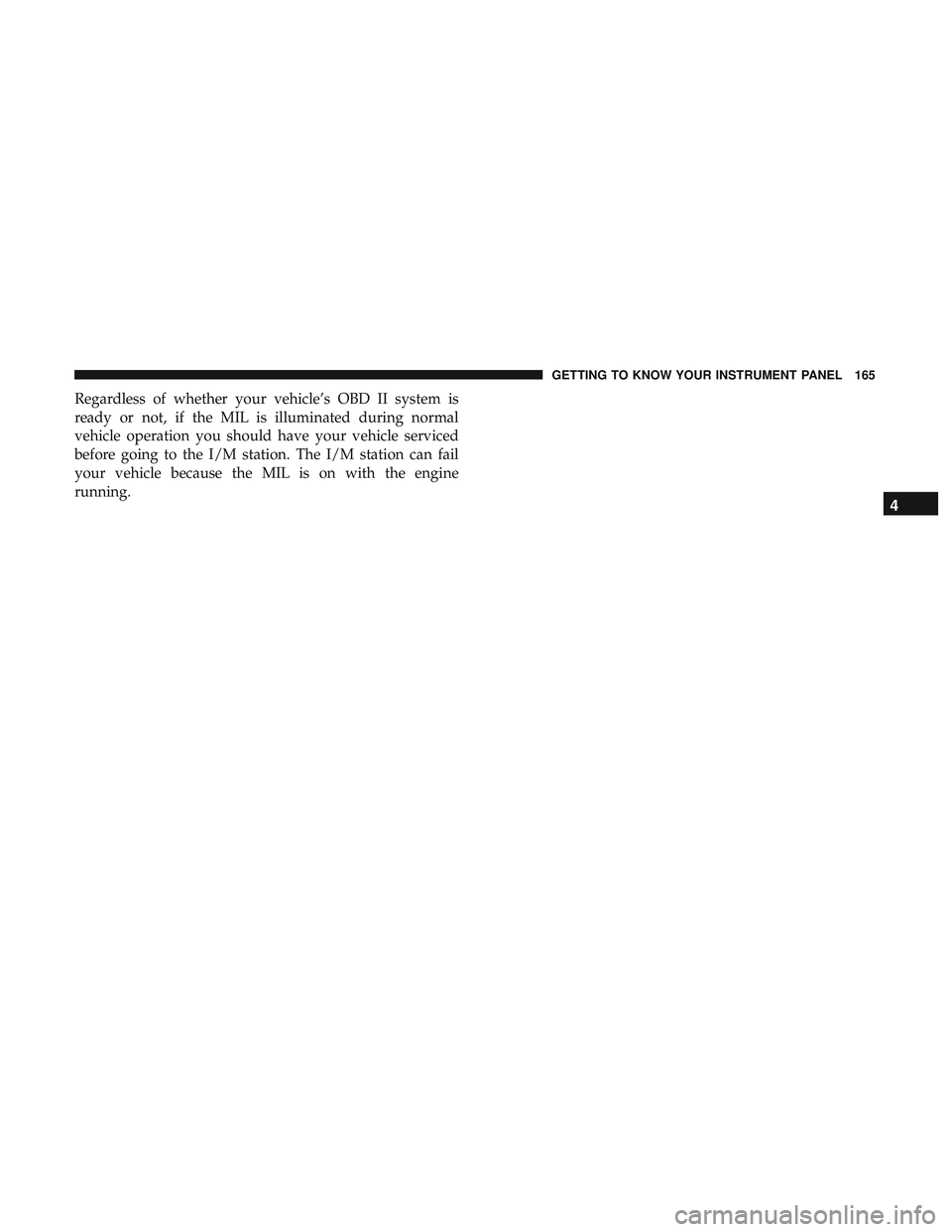 DODGE DURANGO SRT 2018  Owners Manual Regardless of whether your vehicle’s OBD II system is
ready or not, if the MIL is illuminated during normal
vehicle operation you should have your vehicle serviced
before going to the I/M station. T
