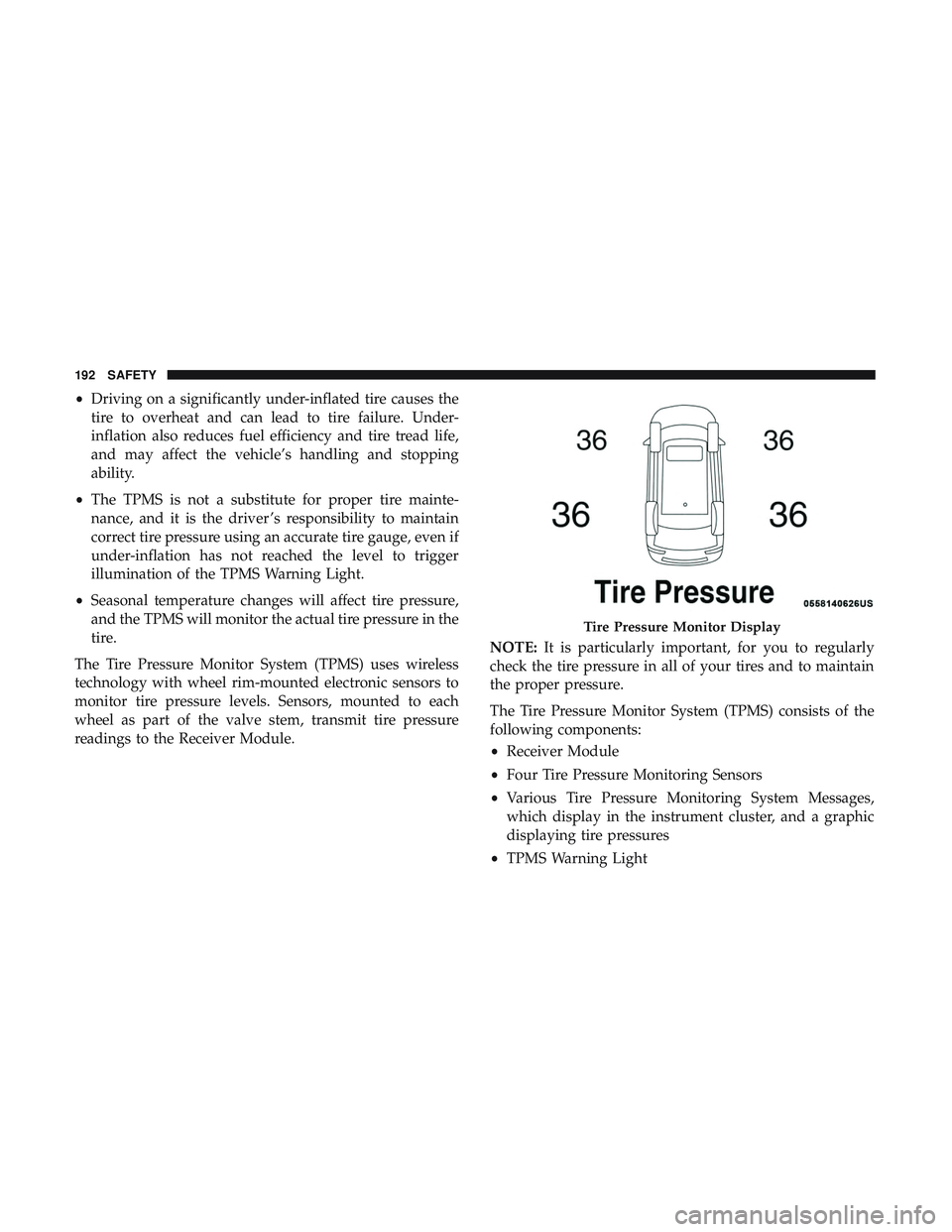 DODGE DURANGO SRT 2018 User Guide •Driving on a significantly under-inflated tire causes the
tire to overheat and can lead to tire failure. Under-
inflation also reduces fuel efficiency and tire tread life,
and may affect the vehicl