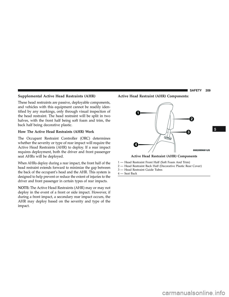 DODGE DURANGO SRT 2018 Owners Manual Supplemental Active Head Restraints (AHR)
These head restraints are passive, deployable components,
and vehicles with this equipment cannot be readily iden-
tified by any markings, only through visual DODGE DURANGO SRT 2018 Owners Manual Supplemental Active Head Restraints (AHR)
These head restraints are passive, deployable components,
and vehicles with this equipment cannot be readily iden-
tified by any markings, only through visual